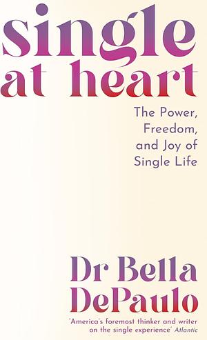 Single at Heart: The Power, Freedom and Joy of Single Life by Bella DePaulo