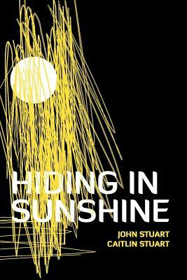 Hiding in Sunshine by Caitlin Stuart, John Stuart