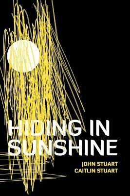 Hiding in Sunshine by Caitlin Stuart, John Stuart
