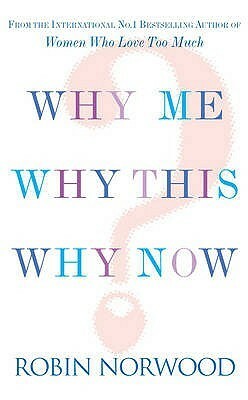 Why Me, Why This, Why Now?: A Guide to Answering Life's Toughest Questions by Robin Norwood