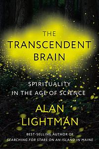 The Transcendent Brain: Spirituality in the Age of Science by Alan Lightman