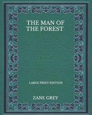 The Man Of The Forest - Large Print Edition by Zane Grey