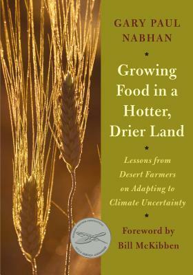 Growing Food in a Hotter, Drier Land: Lessons from Desert Farmers on Adapting to Climate Uncertainty by Gary Paul Nabhan