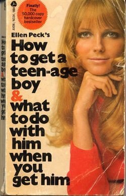 How to Get a Teen-Age Boy and What to Do with Him When You Get Him by Ellen Peck