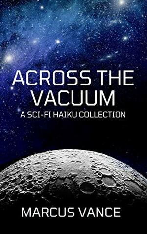 Across the Vacuum: A Sci-Fi Haiku Collection by Marcus Vance