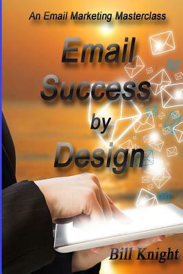 Email Success by Design: An Email Marketing Masterclass by Bill Knight