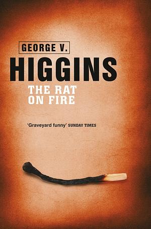 The Rat on Fire. George V. Higgins by George V. Higgins, George V. Higgins