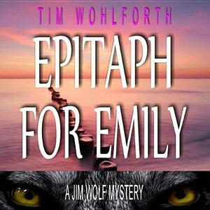 Epitaph for Emily: A Jim Wolf Mystery by Tim Wohlforth