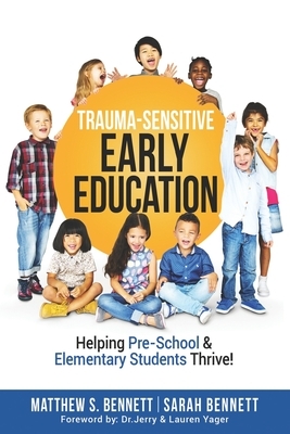 Trauma-Sensitive Early Education: Helping Pre-School & Elementary Students Thrive! by Matthew S. Bennett, Sarah Bennett