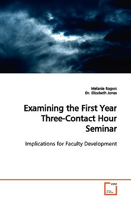 Examining the First Year Three-Contact Hour Seminar Implications for Faculty Development by Melanie Rogers, Elizabeth Jones