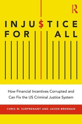 Injustice for All: How Financial Incentives Corrupted and Can Fix the Us Criminal Justice System by Chris W. Surprenant, Jason Brennan