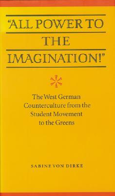 "all Power to the Imagination!": Art and Politics in the West German Counterculture from the Student Movement to the Greens by Sabine Von Dirke