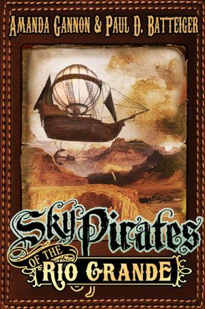 Sky Pirates of the Rio Grande by Paul D. Batteiger, Amanda Gannon