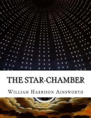 The Star-Chamber: An Historical Romance by William Harrison Ainsworth