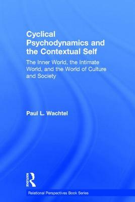 Cyclical Psychodynamics and the Contextual Self: The Inner World, the Intimate World, and the World of Culture and Society by Paul L. Wachtel