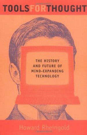 Tools for Thought: The History and Future of Mind-Expanding Technology by Howard Rheingold
