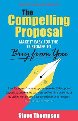 The Compelling Proposal: Make it Easy for the Customer to Buy From You! by Steve Thompson