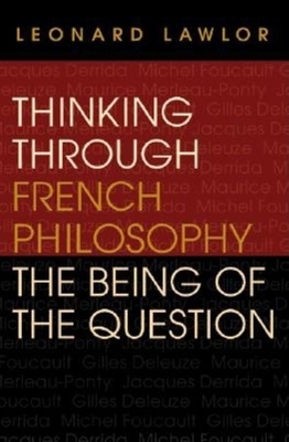 Thinking Through French Philosophy: The Being of the Question by Leonard Lawlor