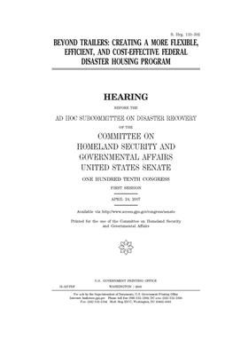 Beyond trailers: creating a more flexible, efficient, and cost-effective federal disaster housing program by United States Congress, United States Senate, Committee on Homeland Security (senate)