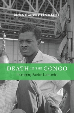 Death in the Congo: Murdering Patrice Lumumba by Emmanuel Gerard, Bruce Kuklick