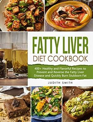Fatty Liver Diet Cookbook: 400+ Healthy and Flavorful Recipes to Prevent and Reverse the Fatty Liver Disease and Quickly Burn Stubborn Fat by Judith Smith