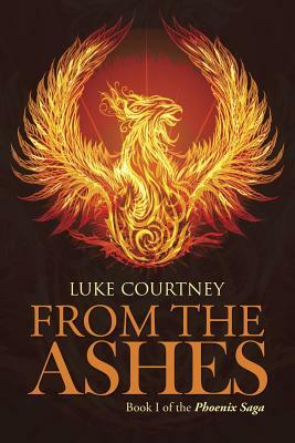 From the Ashes: Book I of the Phoenix Saga by Luke Courtney