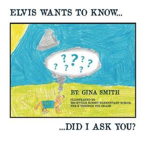 Elvis Wants to Know...Did I Ask You? by Gina Smith