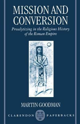 Mission and Conversion: Proselytizing in the Religious History of the Roman Empire by Martin Goodman