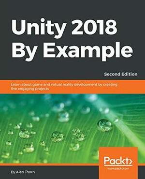 Unity 2018 By Example: Learn about game and virtual reality development by creating five engaging projects, 2nd Edition by Alan Thorn