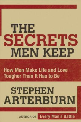 The Secrets Men Keep: How Men Make Life and Love Tougher Than It Has to Be by Stephen Arterburn