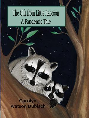 The Gift From Little Raccoon: A Pandemic Tale by Carolyn Watson-Dubisch, Carolyn Watson-Dubisch