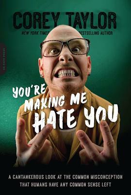 You're Making Me Hate You: A Cantankerous Look at the Common Misconception That Humans Have Any Common Sense Left by Corey Taylor