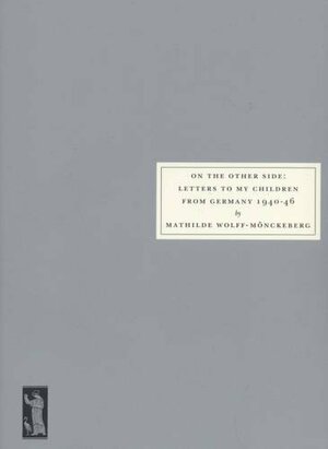 On the Other Side: Letters to my Children from Germany 1940-46 by Mathilde Wolff-Mönckeberg