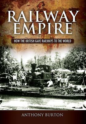 Railway Empire: How the British Gave Railways to the World by Anthony Burton