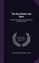 The Boy Makes the Man: A Book of Anecdotes and Examples for the Use of Youth by William Henry Davenport Adams