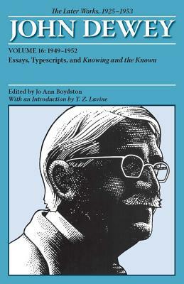 The Later Works of John Dewey, Volume 16, 1925 - 1953, Volume 16: 1949 - 1952, Essays, Typescripts, and Knowing and the Known by John Dewey