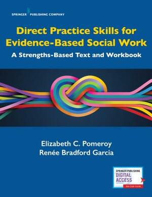 Direct Practice Skills for Evidence-Based Social Work: A Strengths-Based Text and Workbook by Renée Bradford Garcia, Elizabeth C. Pomeroy