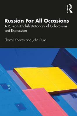 Russian for All Occasions: A Russian-English Dictionary of Collocations and Expressions by John Dunn, Shamil Khairov