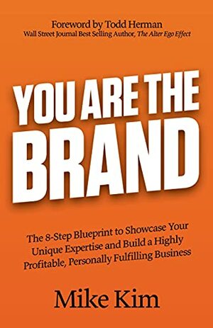 You Are The Brand: The 8-Step Blueprint to Showcase Your Unique Expertise and Build a Highly Profitable, Personally Fulfilling Business by Mike Kim, Todd Herman