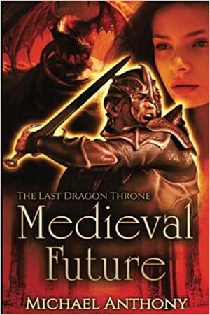 Medieval Future: The Last Dragon Throne: An Epic Fantasy Adventure by Michael Anthony