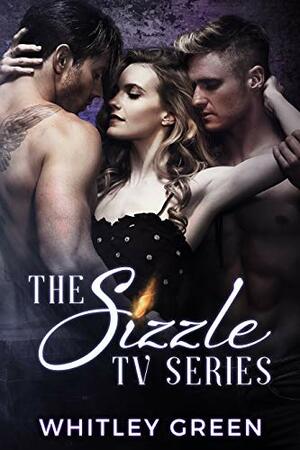 The Sizzle TV Series (Books 1-3): A Menage Romance Collection by Whitley Green