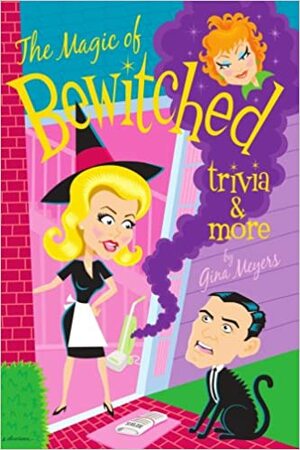 The Magic of Bewitched Trivia and More by Gina Meyers