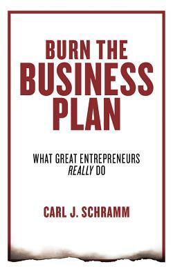 Burn the Business Plan: What Great Entrepreneurs Really Do by Carl J. Schramm