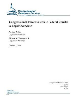 Congressional Power to Create Federal Courts: A Legal Overview by Congressional Research Service