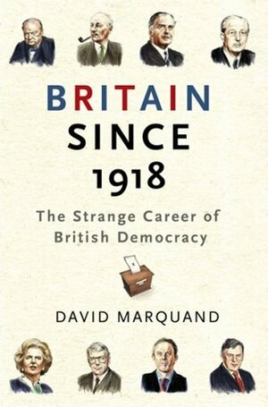 Britain Since 1918: The Strange Career Of British Democracy by David Marquand