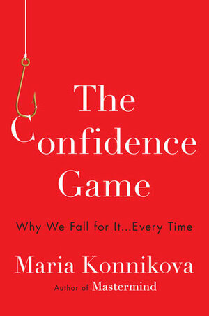 The Confidence Game: Why We Fall for It . . . Every Time by Maria Konnikova