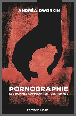 Pornographie: les hommes s'approprient les femmes by Andrea Dworkin