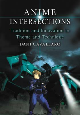 Anime Intersections: Tradition and Innovation in Theme and Technique by Dani Cavallaro