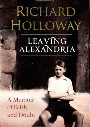 Leaving Alexandria: A Memoir of Faith and Doubt by Richard Holloway