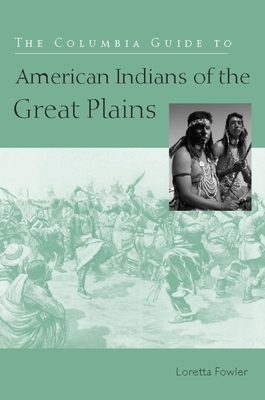 The Columbia Guide to American Indians of the Great Plains by Loretta Fowler